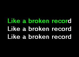 Like a broken record

Like a broken record
Like a broken record