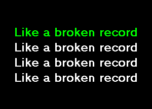 Like a broken record
Like a broken record
Like a broken record
Like a broken record