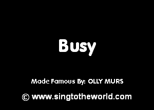 Busy

Made Famous By. OLLY MURS

(z) www.singtotheworld.com