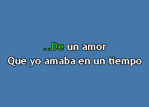 ..De un amor

Que yo amaba en un tiempo