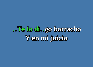 ..Te lo di. .go borracho

Y en mi juicio