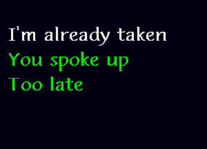 I'm already taken
You spoke up

Too late