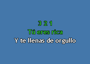 321

Tu eres rica
Y te llenas de orgullo