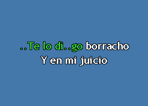 ..Te lo di. .go borracho

Y en mi juicio