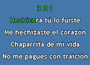 3 2 1
Hechicera tL'I lo fuiste
Me hechizaste el corazc'm
Chaparrita de mi Vida

No me pagues con traicic'm