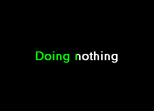 Doing nothing