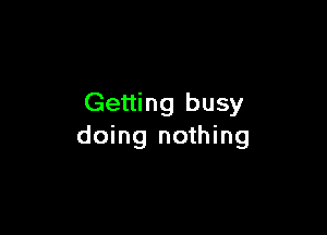 Getting busy

doing nothing