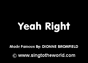 Yeah Riglhri?

Made Famous Byz DIONNE BROMFIELD

(Q www.singtotheworld.com