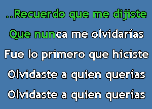 ..Recuerdo que me dijiste
Que nunca me olvidarias
Fue lo primero que hiciste
Olvidaste a quien querias

Olvidaste a quien querias