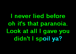 I never lied before
oh it's that paranoia.

Look at all I gave you
didn't I spoil ya?