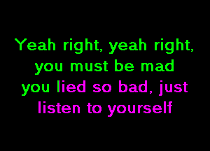 Yeah right. yeah right,
you must be mad

you lied so bad, just
listen to yourself