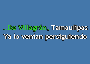 ..De Villagrgm, Tamaulipas

Ya lo venian persiguiendo