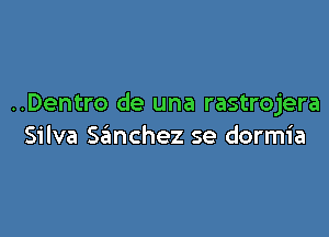 ..Dentro de una rastrojera

Silva Scinchez se dormia