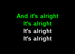 And it's alright
It's alright

It's alright
It's alright