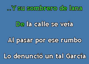 ..Y su sombrero de lana
De la calle se veia
Al pasar por ese rumbo

Lo denunci6 un tal Garcia