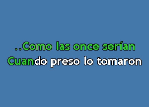 ..Como las once serian

Cuando preso lo tomaron