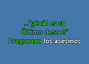 ..gCual es su

Ultimo deseo?
Preguntan los asesinos