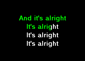 And it's alright
It's alright

It's alright
It's alright