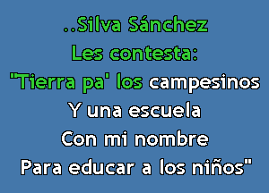..Silva sanchez
Les contestai
'Tierra pa' los campesinos
Y una escuela
Con mi nombre
Para educar a los nir'ios