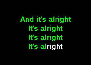 And it's alright
It's alright

It's alright
It's alright