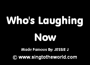 tha's Laughing

Ngw

Made Famous 8y. JESSIE J
(z) www.singtotheworld.com