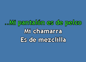 ..Mi pantalbn es de pelco

Mi chamarra
Es de mezclilla