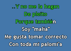 ..Y no me la hagan
De pleito
Porque tambwn

Soy malia
Me gusta tomar correcto
Con toda mi palomi'a