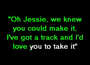 Oh Jessie, we knew
you could make it,

I've got a track and I'd
love you to take it