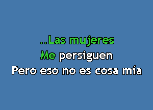 ..Las mujeres

Me persiguen
Pero eso no es cosa mia