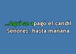 ..Aqui se apagd el candil

Seriores, hasta mar1ana