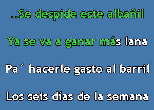 ..Se despide este albafiil
Ya se va a ganar ITIE'IS lana
Pa ' hacerle gasto al barril

Los seis dias de la semana