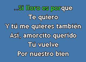 ..Si lloro es porque
Te quiero
Y tL'I me quieres tambie'zn
Asi, amorcito querido
TL'I vuelve
Por nuestro bien