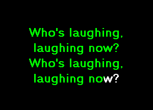 Who's laughing.
laughing now?

Who's laughing.
laughing now?