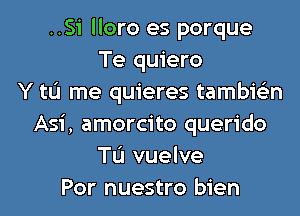 ..Si lloro es porque
Te quiero
Y tL'I me quieres tambie'zn
Asi, amorcito querido
TL'I vuelve
Por nuestro bien