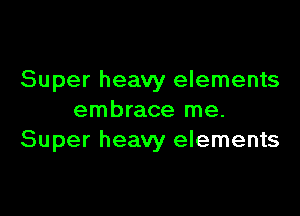 Super heavy elements

embrace me.
Super heavy elements