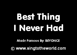 Bras? Thing

ll Never Had

Made Famous 8y. BEYONCE

(z) www.singtotheworld.com