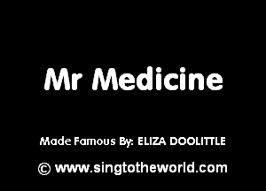 Mr Medicine

Made Famous Byz ELIZA DOOLITI'LE

(Q www.singtotheworld.cam