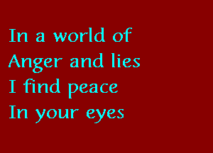 In a world of
Anger and lies

I find peace
In your eyes