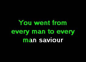 You went from

every man to every
man saviour