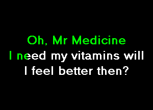 Oh, Mr Medicine

I need my vitamins will
I feel better then?