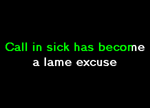 Call in sick has become

a lame excuse