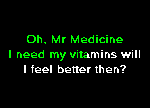 Oh, Mr Medicine

I need my vitamins will
I feel better then?