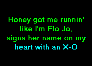 Honey got me runnin'
like I'm Flo Jo,

signs her name on my
heart with an X-O
