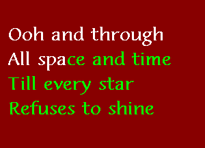 Ooh and through
All space and time

Till every star
Refuses to shine