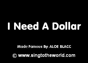 II Need A Inglllllr

Made Famous By. ALOE BLACC

(z) www.singtotheworld.com
