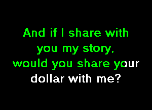 And if I share with
you my story,

would you share your
dollar with me?