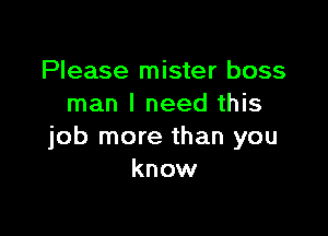 Please mister boss
man I need this

job more than you
know
