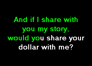 And if I share with
you my story,

would you share your
dollar with me?