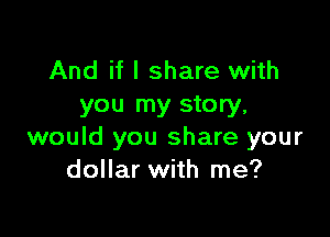 And if I share with
you my story,

would you share your
dollar with me?