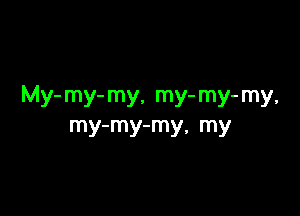 My- my- my, my- my- my,

my-my-my, my